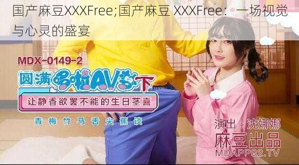 国产麻豆XXXFree;国产麻豆 XXXFree：一场视觉与心灵的盛宴