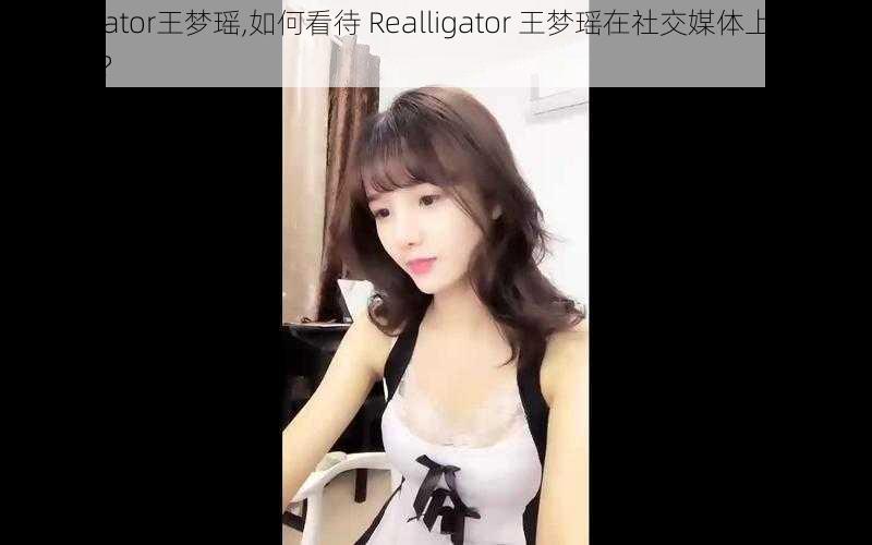 Realligator王梦瑶,如何看待 Realligator 王梦瑶在社交媒体上的言论和行为？