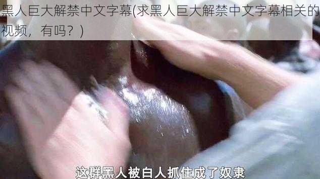 黑人巨大解禁中文字幕(求黑人巨大解禁中文字幕相关的视频，有吗？)