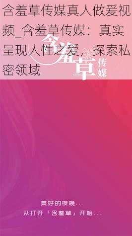 含羞草传媒真人做爰视频_含羞草传媒：真实呈现人性之爱，探索私密领域