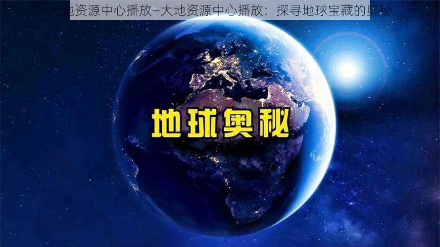 大地资源中心播放—大地资源中心播放：探寻地球宝藏的奥秘