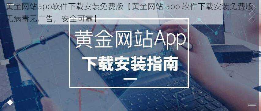 黄金网站app软件下载安装免费版【黄金网站 app 软件下载安装免费版，无病毒无广告，安全可靠】