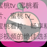 蜜桃tv_蜜桃看片、蜜桃 tv_蜜桃看片：畅享精彩视频的绝佳选择