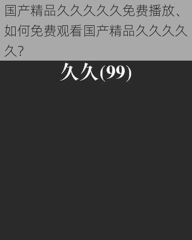 国产精品久久久久久免费播放、如何免费观看国产精品久久久久久？