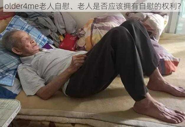 older4me老人自慰、老人是否应该拥有自慰的权利？