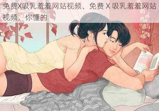 免费X吸乳羞羞网站视频、免费 X 吸乳羞羞网站视频，你懂的