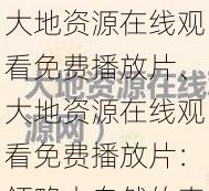 大地资源在线观看免费播放片、大地资源在线观看免费播放片：领略大自然的奇妙与壮美