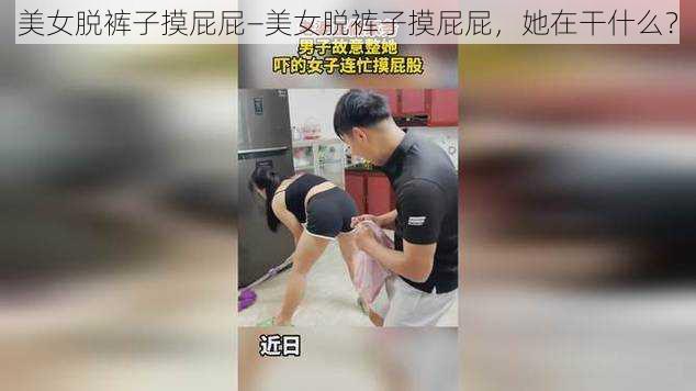 美女脱裤子摸屁屁—美女脱裤子摸屁屁，她在干什么？