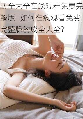 成全大全在线观看免费完整版—如何在线观看免费完整版的成全大全？