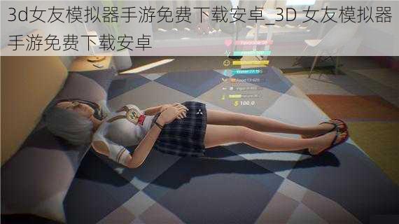 3d女友模拟器手游免费下载安卓_3D 女友模拟器手游免费下载安卓