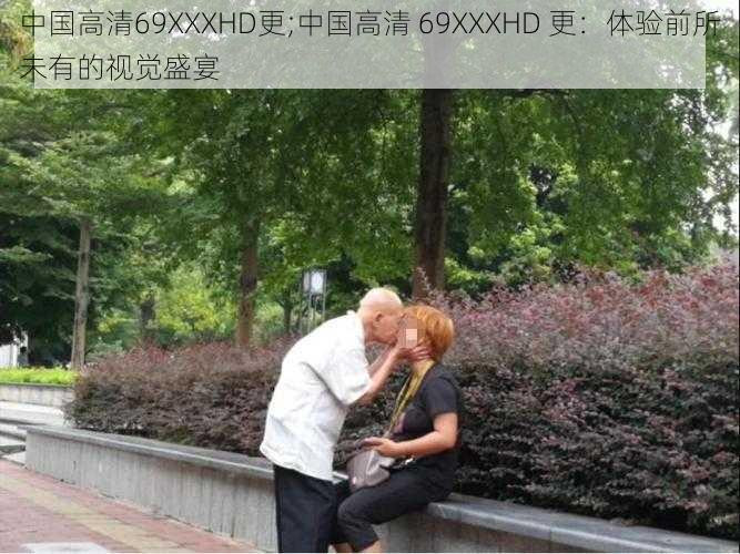 中国高清69XXXHD更;中国高清 69XXXHD 更：体验前所未有的视觉盛宴