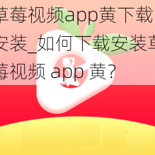 草莓视频app黄下载安装_如何下载安装草莓视频 app 黄？