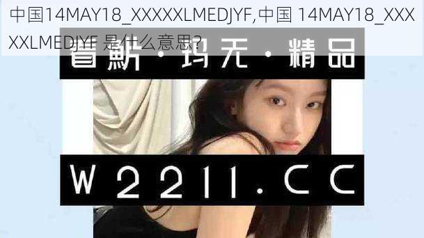 中国14MAY18_XXXXXLMEDJYF,中国 14MAY18_XXXXXLMEDJYF 是什么意思？