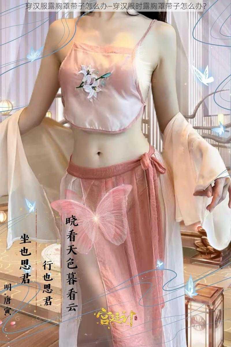 穿汉服露胸罩带子怎么办—穿汉服时露胸罩带子怎么办？