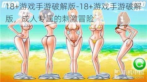 18+游戏手游破解版-18+游戏手游破解版，成人专属的刺激冒险