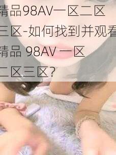 精品98AV一区二区三区-如何找到并观看精品 98AV 一区二区三区？