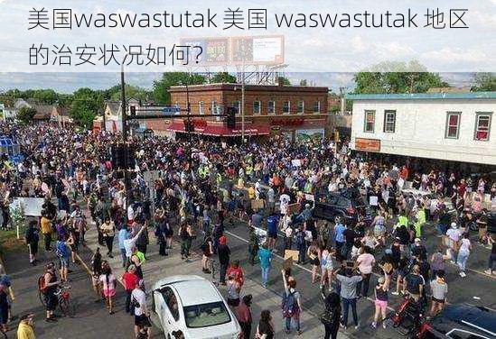 美国waswastutak 美国 waswastutak 地区的治安状况如何？