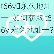 t66y 永久地址一_如何获取 t66y 永久地址一？