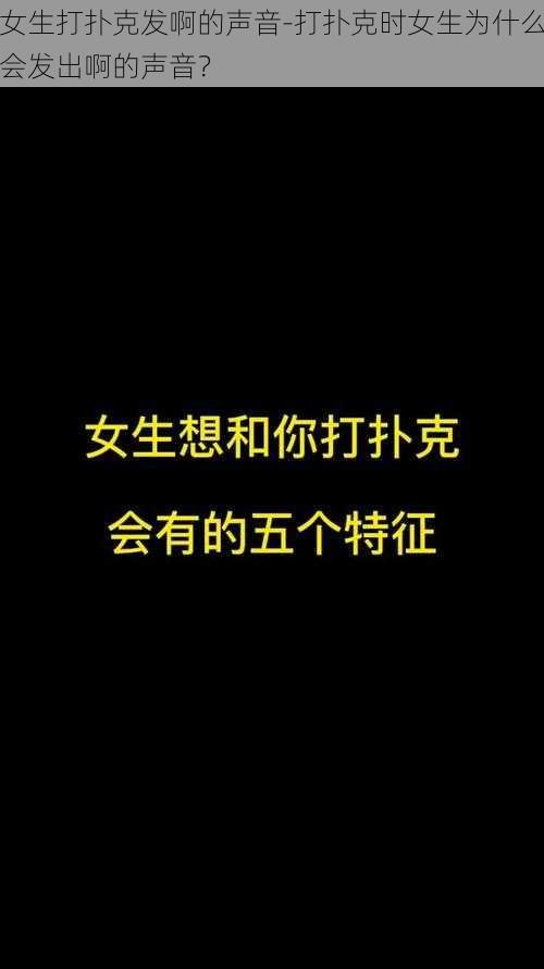 女生打扑克发啊的声音-打扑克时女生为什么会发出啊的声音？