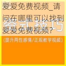 爱爱免费视频_请问在哪里可以找到爱爱免费视频？