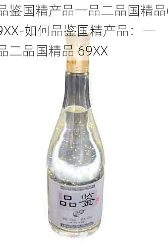 品鉴国精产品一品二品国精品69XX-如何品鉴国精产品：一品二品国精品 69XX