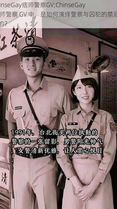 ChinseGay痞师警察GV;ChinseGay 痞师警察 GV 中，是如何演绎警察与囚犯的禁忌之恋的？