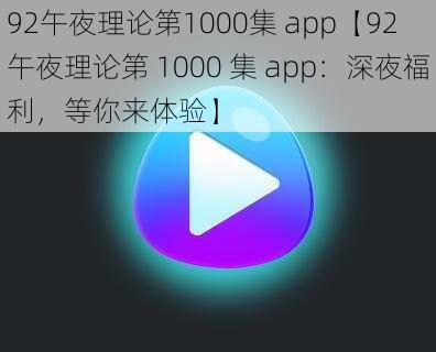 92午夜理论第1000集 app【92 午夜理论第 1000 集 app：深夜福利，等你来体验】