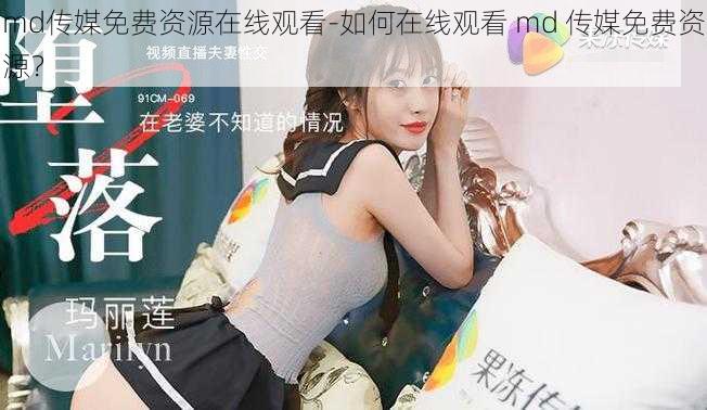 md传媒免费资源在线观看-如何在线观看 md 传媒免费资源？