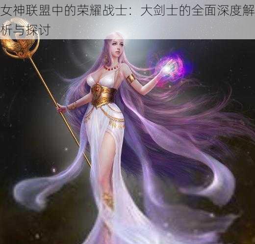 女神联盟中的荣耀战士：大剑士的全面深度解析与探讨