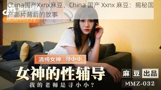 China国产Xxnx麻豆、China 国产 Xxnx 麻豆：揭秘国产影片背后的故事