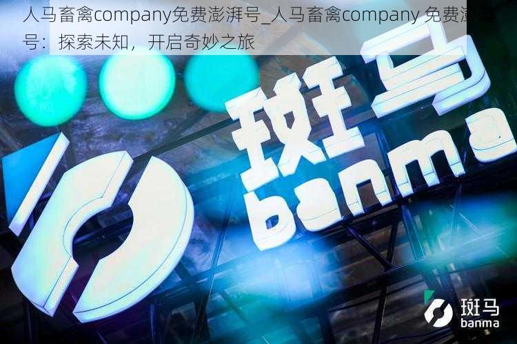 人马畜禽company免费澎湃号_人马畜禽company 免费澎湃号：探索未知，开启奇妙之旅