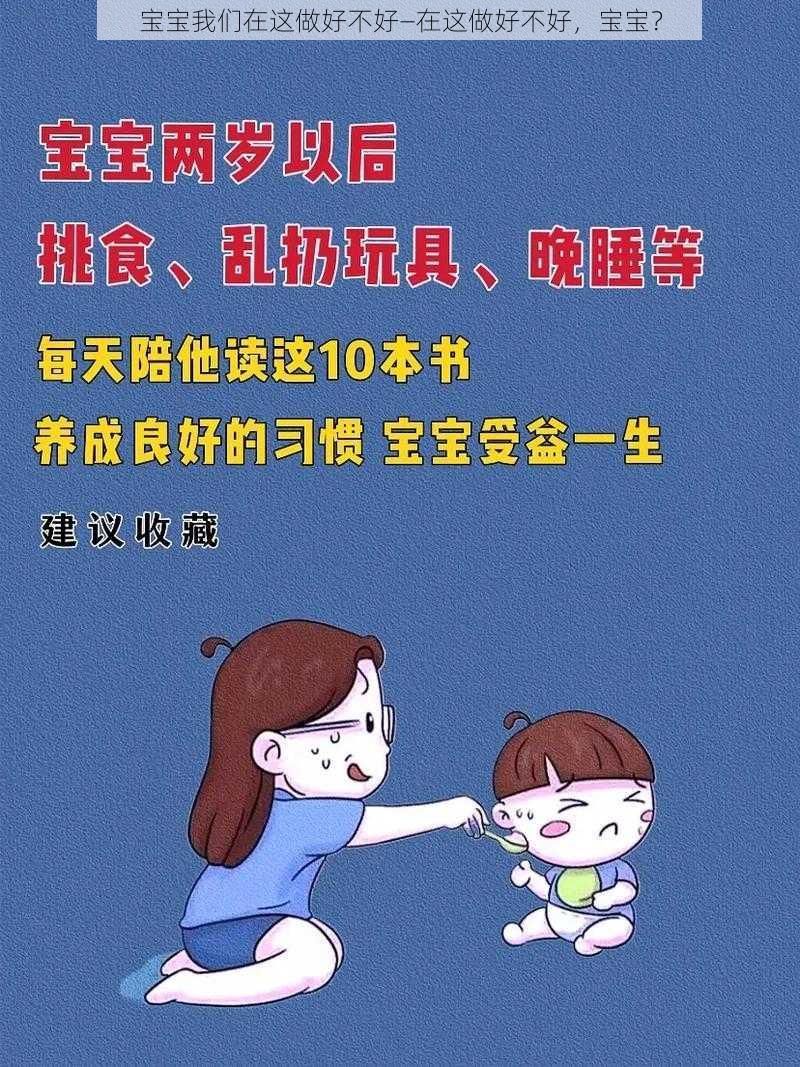 宝宝我们在这做好不好—在这做好不好，宝宝？