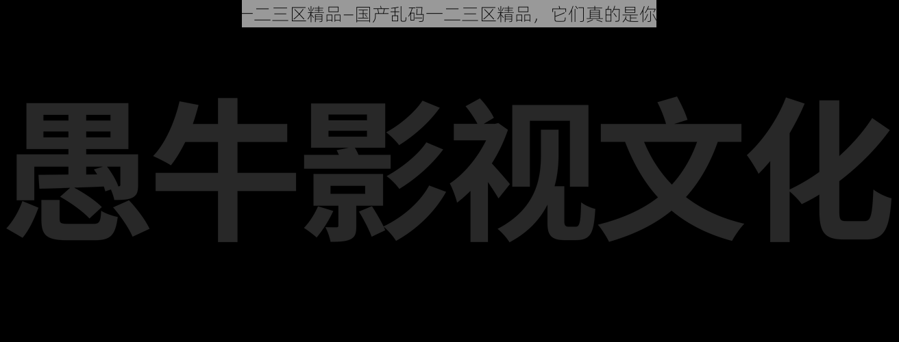 国产乱码一二三区精品—国产乱码一二三区精品，它们真的是你想要的吗？