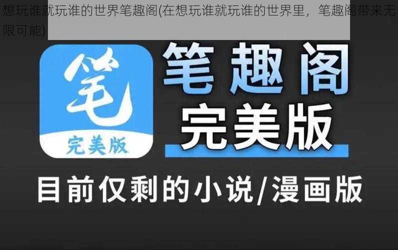 想玩谁就玩谁的世界笔趣阁(在想玩谁就玩谁的世界里，笔趣阁带来无限可能)