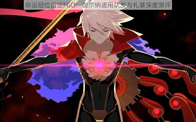 命运冠位指定FGO：迦尔纳适用队友与礼装深度测评