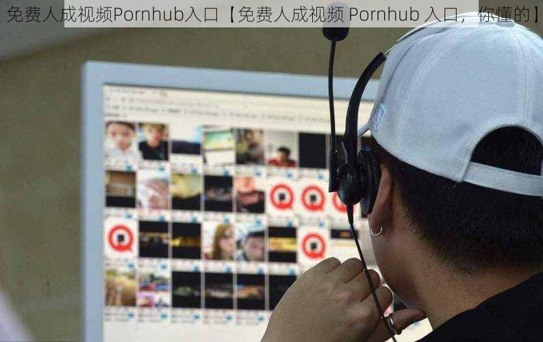 免费人成视频Pornhub入口【免费人成视频 Pornhub 入口，你懂的】