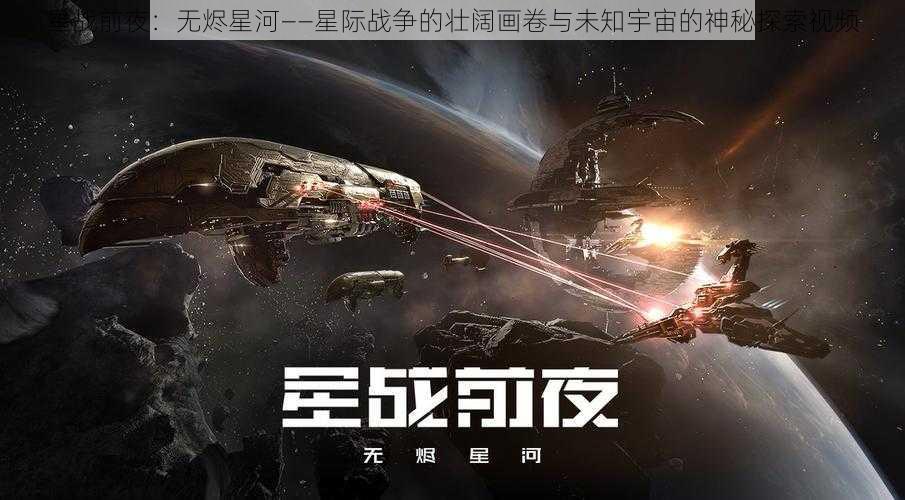 星战前夜：无烬星河——星际战争的壮阔画卷与未知宇宙的神秘探索视频