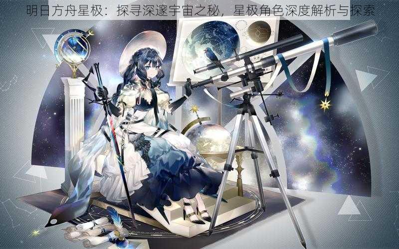 明日方舟星极：探寻深邃宇宙之秘，星极角色深度解析与探索