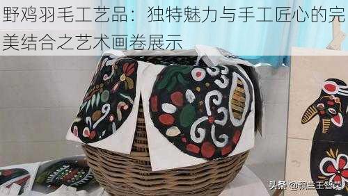 野鸡羽毛工艺品：独特魅力与手工匠心的完美结合之艺术画卷展示