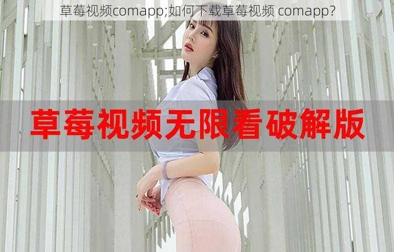 草莓视频comapp;如何下载草莓视频 comapp?