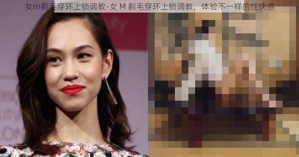 女m剃毛穿环上锁调教-女 M 剃毛穿环上锁调教,体验不一样的性快感