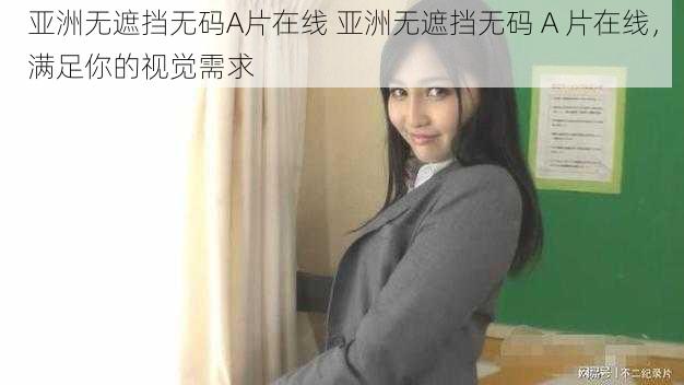 亚洲无遮挡无码A片在线 亚洲无遮挡无码 A 片在线,满足你的视觉需求