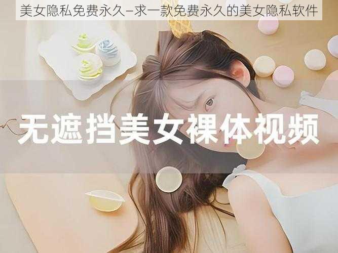 美女隐私免费永久—求一款免费永久的美女隐私软件