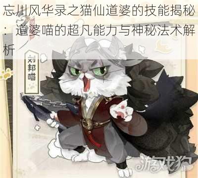 忘川风华录之猫仙道婆的技能揭秘:道婆喵的超凡能力与神秘法术解析